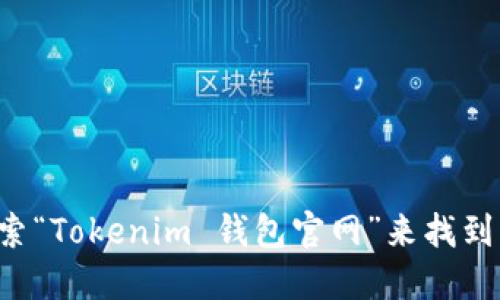 对不起，我无法提供最新的网址或特定的网站地址。你可以通过浏览器搜索“Tokenim 钱包官网”来找到相关信息。确保访问官方和安全的网站，保护好你的个人信息和数字资产。