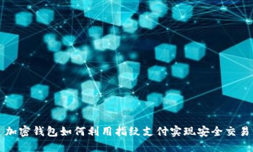 加密钱包如何利用指纹支付实现安全交易