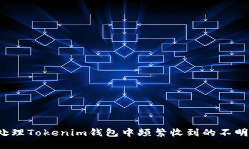 如何处理Tokenim钱包中频繁收到的不明代币？