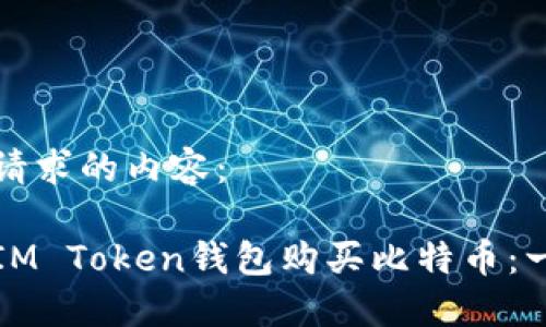 以下是您请求的内容：

如何通过IM Token钱包购买比特币：一步步指南
