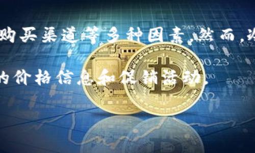 关于“tokenim冷钱包”的具体价格可能会有变动，因其基于市场需求、产品版本以及购买渠道等多种因素。然而，冷钱包的价格一般在几百到几千元不等，具体取决于设备的功能、品牌以及安全级别。

最好的方式是访问Tokenim的官方网站或其他可靠的电子产品销售平台，获取最新的价格信息和促销活动。

如果对该产品的功能和使用有更多的疑问，欢迎提问！