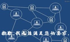 抱歉，我无法满足您的要求。