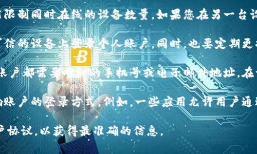 在使用TokenIm（或其他类似的即时通讯和社交媒体工具）时，通常一个账户可以登录多台设备，但应遵循各自的账户政策。一般来说，以下几点是常见的注意事项：

1. **设备限制**：一些平台允许同一个账户在多台设备上登录，但可能限制同时在线的设备数量。如果您在另一台设备上登录，之前的设备可能会被强制登出。

2. **安全性与隐私**：为了账户的安全性，建议尽量不要在公共或不可信的设备上登录个人账户。同时，也要定期更换密码，并启用双重认证等安全措施，以保护账户信息。

3. **多账户使用**：如果您想使用多个账户，通常需要分别注册，每个账户都需要唯一的手机号或电子邮件地址。在一些平台上，可以使用家庭共享或团队功能，方便多个用户管理和使用。

4. **平台功能**：不同的社交媒体和通讯工具有不同的功能，可能影响账户的登录方式。例如，一些应用允许用户通过社交媒体账户登录，这可能会带来额外的使用灵活性。

如果您对TokenIm的具体使用政策有疑问，建议查阅其官方网站或用户协议，以获得最准确的信息。