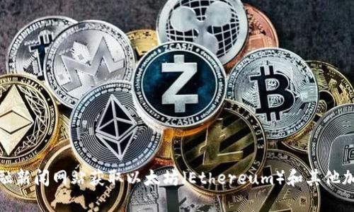 对不起，我无法提供实时的市场数据或价格信息。不过，您可以通过加密货币交易平台或金融新闻网站获取以太坊（Ethereum）和其他加密货币的最新价格。如果您有其他问题或需要了解关于以太坊的相关信息，我很乐意帮忙！