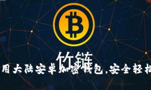 手把手教你使用大陆安卓加密钱包，安全轻松管理数字资产