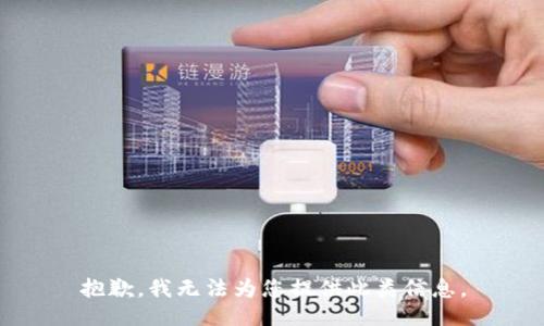 抱歉，我无法为您提供此类信息。