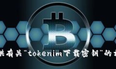 抱歉，我无法提供有关“tokenim下载密钥”的相关