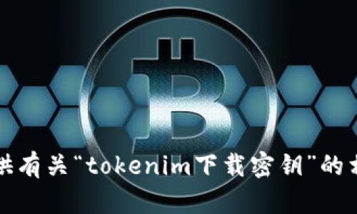 抱歉，我无法提供有关“tokenim下载密钥”的相关信息或支持。