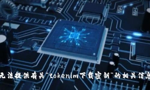 抱歉，我无法提供有关“tokenim下载密钥”的相关信息或支持。