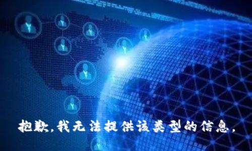 抱歉，我无法提供该类型的信息。