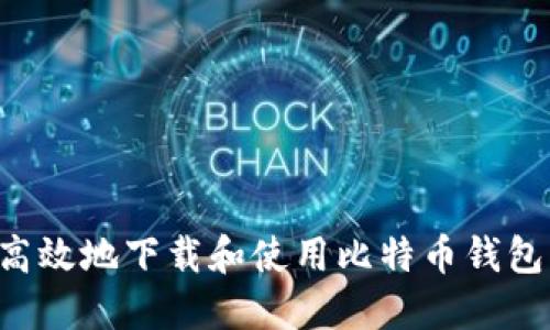 如何安全高效地下载和使用比特币钱包：全面指南