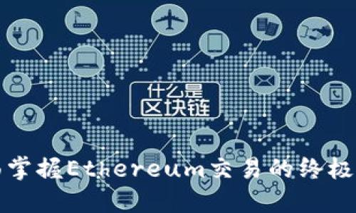 全面掌握Ethereum交易的终极指南