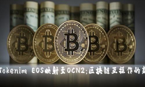 解密Tokenim EOS映射至OCN2：区块链互操作的新篇章