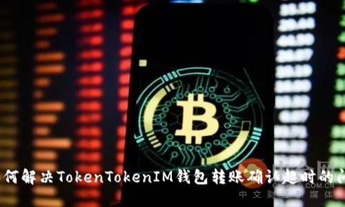 : 如何解决TokenTokenIM钱包转账确认超时的问题?