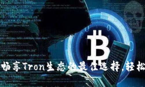 TronLink官方下载：畅享Tron生态的最佳选择，轻松管理您的数字资产！