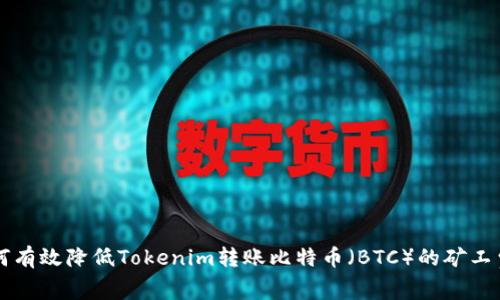 如何有效降低Tokenim转账比特币（BTC）的矿工费用