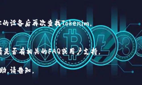 看起来你遇到了与Tokenim相关的问题。Tokenim是一个用于控制和管理加密资产的应用程序，可能在安装后出现了找不到的情况。以下是一些可能的解决办法，你可以考虑：

### 1. 检查安装是否成功
确保Tokenim在安装过程中没有出现错误。你可以尝试重新安装该软件，确保下载的版本与您的操作系统兼容。

### 2. 搜索应用程序
在你的设备上使用系统的搜索功能，输入
