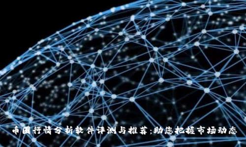 币圈行情分析软件评测与推荐：助您把握市场动态
