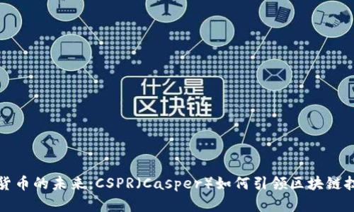 : 探索数字货币的未来：CSPR（Casper）如何引领区块链技术的新变革