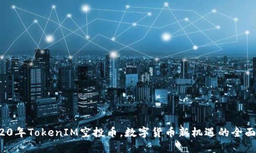  2020年TokenIM空投币，数字货币新机遇的全面解析