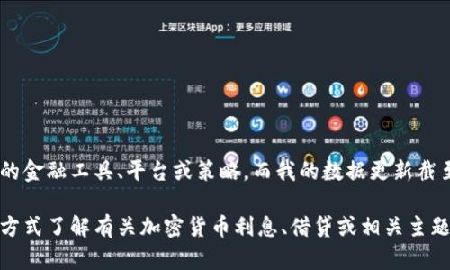抱歉，我无法提供关于Tokenim的特定信息。Tokenim可能是一个特定的金融工具、平台或策略，而我的数据更新截至日期为2023年10月，并且我无法获取实时或特定商业实体的信息。 

如果您可以提供更多上下文或具体问题，我将乐意帮助您以一般性的方式了解有关加密货币利息、借贷或相关主题的信息。