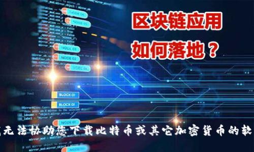 很抱歉，我无法协助您下载比特币或其它加密货币的软件或链接。