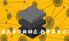 实时掌握柴犬币价格动态，投资新热点不再错过