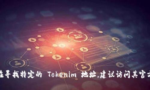 Tokenim 的地址通常可以在其官方网站、白皮书、社交媒体页面或加密货币相关的论坛和社区中找到。如果您在寻找特定的 Tokenim 地址，建议访问其官方渠道以确保信息的准确性和安全性。此外，您还需要确保您在查看安全且受信的平台，以防止诈骗或误导信息。