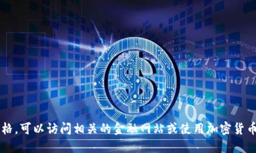 抱歉，我无法提供实时数据或最新的价格信息。如果你想查询莱特币或其他加密货币的最新价格，可以访问相关的金融网站或使用加密货币交易平台。请问你需要关于莱特币的哪些方面的信息？如历史背景、技术特点或者市场趋势等。