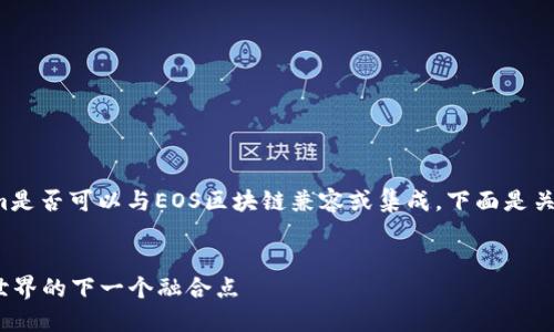 您的问题是关于Tokenim是否可以与EOS区块链兼容或集成。下面是关于这个主题的详细介绍。


Tokenim与EOS：区块链世界的下一个融合点