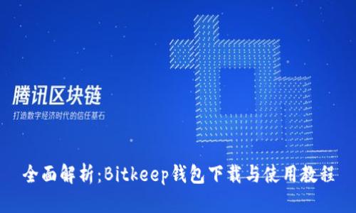 全面解析：Bitkeep钱包下载与使用教程