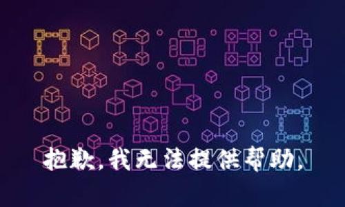 抱歉，我无法提供帮助。