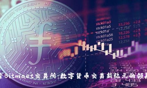 探索Bitmaet交易所：数字货币交易新纪元的领航者