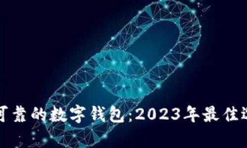选择安全可靠的数字钱包：2023年最佳选择与剖析