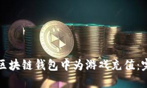 如何在区块链钱包中为游戏充值：完整指南