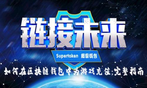 如何在区块链钱包中为游戏充值：完整指南