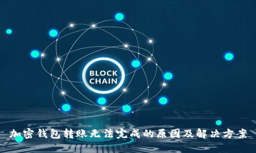 加密钱包转账无法完成的原因及解决方案