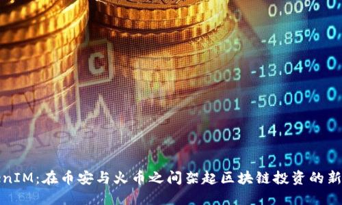 TokenIM：在币安与火币之间架起区块链投资的新桥梁
