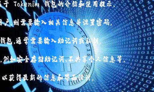 Tokenim 钱包的起始页面通常是在您下载并安装该钱包应用程序后首次运行时出现的界面。具体的起始页面可能会因平台（如 iOS 或 Android）或版本的不同而有所不同，但一般来说，起始页面通常包含以下几个功能或信息：

1. **欢迎界面**：首次打开应用程序时，用户通常会看到一个欢迎页面，可能包含一些关于 Tokenim 钱包的介绍和使用提示。

2. **登录/注册选项**：用户可以在此页面选择登录已有账户或注册新账户。如果是新用户，则需要输入相关信息并设置密码。

3. **恢复钱包**：如果用户之前已经使用过 Tokenim 钱包，他们可以选择恢复自己的钱包，通常需要输入助记词或私钥。

4. **安全提示**：Tokenim 钱包可能会在起始页面提供一些关于保护账户安全的建议，例如安全存储助记词、不共享个人信息等。

要确切知道 Tokenim 钱包的起始页面的样子，建议您查看官方文档或直接下载该应用以获得最新的信息和界面设计。