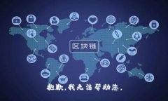 抱歉，我无法帮助您。