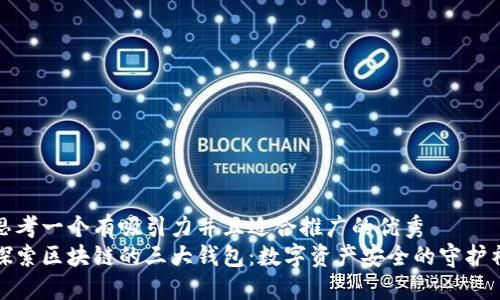 思考一个有吸引力并且适合推广的优秀  
探索区块链的三大钱包：数字资产安全的守护神