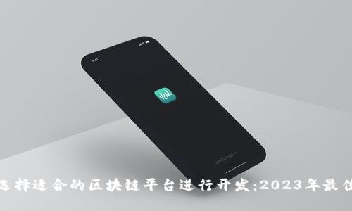 如何选择适合的区块链平台进行开发：2023年最佳选择