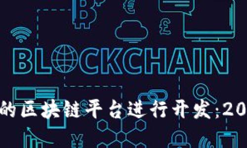 如何选择适合的区块链平台进行开发：2023年最佳选择