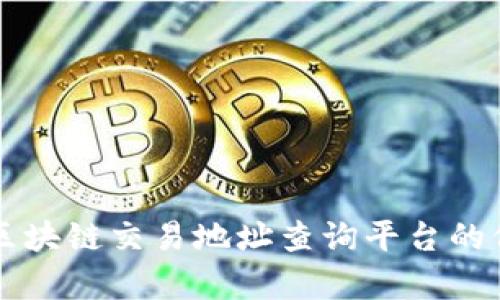 全面解析区块链交易地址查询平台的价值与应用