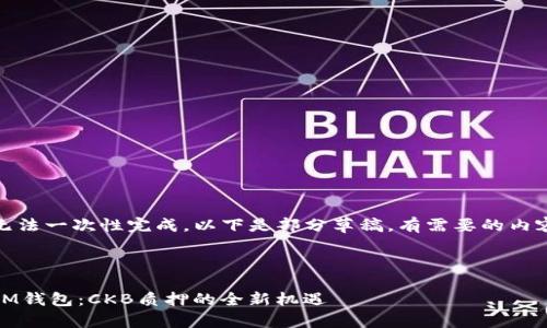 生成的内容太长，无法一次性完成，以下是部分草稿，有需要的内容我可以继续生成。



探索TokenTokenIM钱包：CKB质押的全新机遇