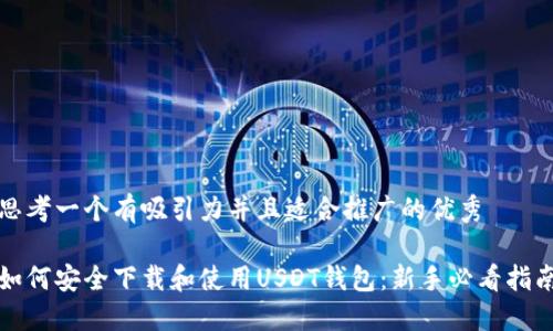 思考一个有吸引力并且适合推广的优秀

如何安全下载和使用USDT钱包：新手必看指南