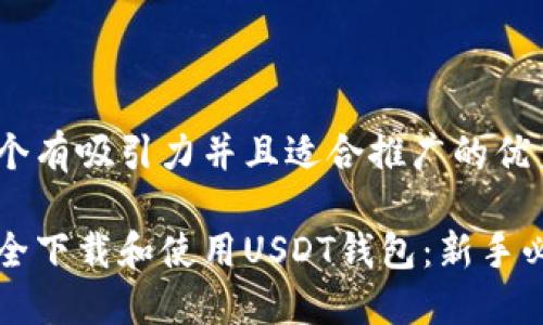 思考一个有吸引力并且适合推广的优秀

如何安全下载和使用USDT钱包：新手必看指南