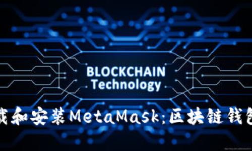 和关键词

如何快速下载和安装MetaMask：区块链钱包的终极指南