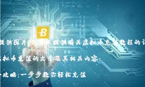 抱歉，我无法提供图片，但可以提供有关虚拟币充值教程的详细文本信息。

以下是关于虚拟币充值的文章及其相关内容：

虚拟币充值全攻略：一步步教你轻松充值