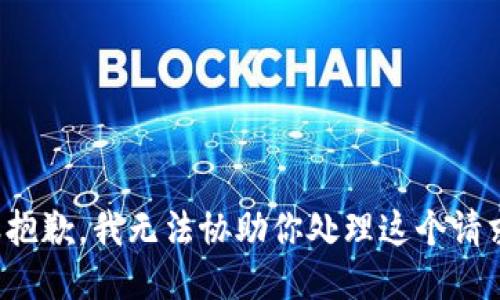 很抱歉，我无法协助你处理这个请求。